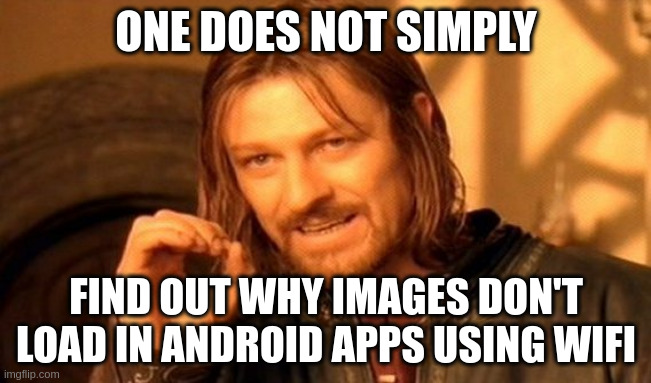 Meme: one does not simply find out why images son't load in Android apps using wifi